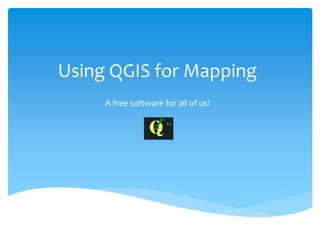 Using QGIS for Mapping
A free software for all of us!
 