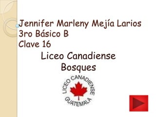 Jennifer Marleny Mejía Larios
3ro Básico B
Clave 16

Liceo Canadiense
Bosques

 