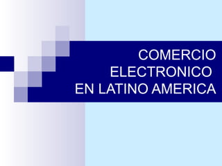 COMERCIO ELECTRONICO  EN LATINO AMERICA 
