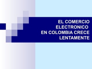 EL COMERCIO ELECTRONICO  EN COLOMBIA CRECE LENTAMENTE 