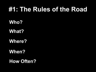 #1: The Rules of the Road
Who?
What?
Where?
When?
How Often?

 