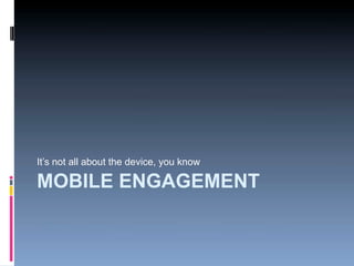 It’s not all about the device, you know

MOBILE ENGAGEMENT
 