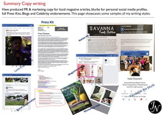 Summary Copy writing
Have produced PR & marketing copy for local magazine articles, blurbs for personal social media profiles,
full Press Kits, Blogs and Celebrity endorsements. This page showcases some samples of my writing styles.
Press Kit
 