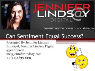 Can Sentiment Equal Success?
Presented By Jennifer Lindsay
Principal, Jennifer Lindsay Digital
@jennifered
me@jenniferlindsay.com
+1 (415) 633-6131
 