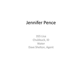 Jennifer Pence

      355 Lisa
    Chubbuck, ID
       Water
 Dave Shelton, Agent
 