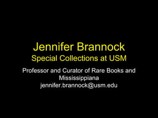 Jennifer Brannock
Special Collections at USM
Professor and Curator of Rare Books and
Mississippiana
jennifer.brannock@usm.edu
 