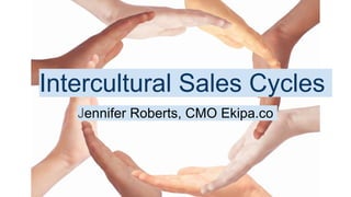 Intercultural Sales Cycles
Jennifer Roberts, CMO Ekipa.co
 