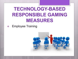 TECHNOLOGY-BASED
RESPONSIBLE GAMING
MEASURES
 Employee Training
 