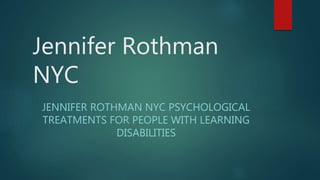 Jennifer Rothman
NYC
JENNIFER ROTHMAN NYC PSYCHOLOGICAL
TREATMENTS FOR PEOPLE WITH LEARNING
DISABILITIES
 