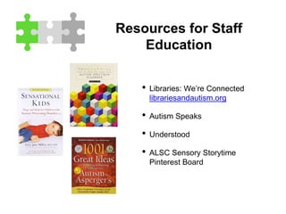 Resources for Staff
Education
• Libraries: We’re Connected
librariesandautism.org
• Autism Speaks
• Understood
• ALSC Sensory Storytime
Pinterest Board
 