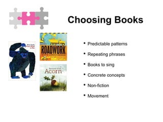 Choosing Books
• Predictable patterns
• Repeating phrases
• Books to sing
• Concrete concepts
• Non-fiction
• Movement
 