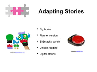 Adapting Stories
• Big books
• Flannel version
• BIGmack® switch
• Unison reading
• Digital stories
Available at lakeshorelearning.com
Available at ablenetinc.com
 