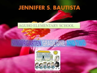 JENNIFER S. BAUTISTA
AGUHO ELEMENTARY SCHOOL
 