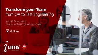 ©2017 iCIMS Inc. All Rights Reserved.
©2017 iCIMS Inc. All Rights Reserved.
Transform your Team
from QA to Test Engineering
Jennifer Scandariato
Director of Test Engineering, iCIMS
@JScan
 
