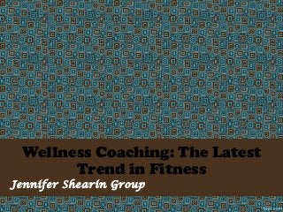 Wellness Coaching: The Latest
Trend in Fitness
Jennifer Shearin Group

 