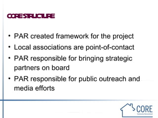 CORE STRUCTURE PAR created framework for the project Local associations are point-of-contact PAR responsible for bringing strategic partners on board PAR responsible for public outreach and media efforts 