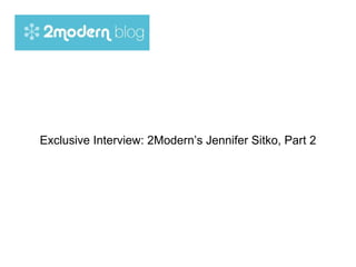 Exclusive Interview: 2Modern’s Jennifer Sitko, Part 2 