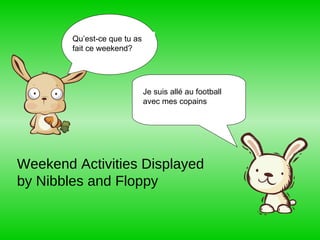 Qu’est-ce que tu as fait ce weekend? Je suis allé au football avec mes copains Weekend Activities Displayed by Nibbles and Floppy 