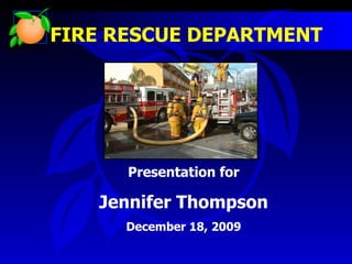 FIRE RESCUE DEPARTMENT Presentation for Jennifer Thompson December 18, 2009 