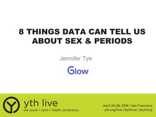 8 THINGS DATA CAN TELL US
ABOUT SEX & PERIODS
Jennifer Tye
 