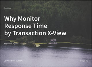 Tech Article
Why Monitor
Response Time
by Transaction X-View
September 28, 2016
JENNIFERSOFT R&D TEAM Park Jin Ho
 