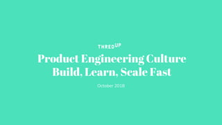 Product Engineering Culture
Build, Learn, Scale Fast
October 2018
 