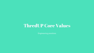ThredUP Core Values
Engineering practices
 