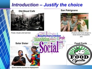 Introduction – Justify the choice
Old Skool Café San Patrignano
Solar Sister Food Cycle
Gives women access to employment
R...