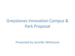 Greystones Innovation Campus &
Park Proposal
Presented by Jennifer Whitmore
 