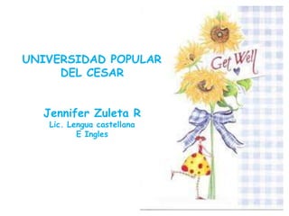 UNIVERSIDAD POPULAR
     DEL CESAR


  Jennifer Zuleta R
   Lic. Lengua castellana
          E Ingles
 