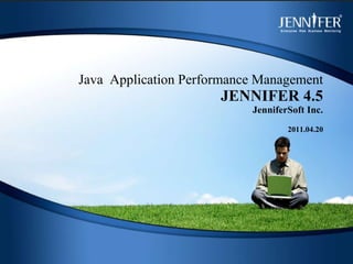 Java  Application Performance Management JENNIFER 4.5 JenniferSoft Inc. 2011.04.20 