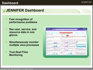JENNIFER Dashboard Fast recognition of performance problems See user, service, and resource data in one glance Simultaneously monitor multiple Java processes True Real-Time Monitoring Dashboard 