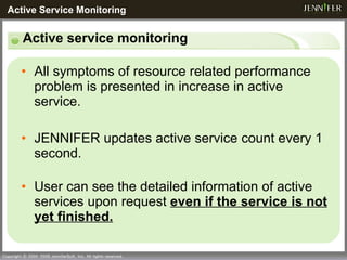 All symptoms of resource related performance problem is presented in increase in active service. JENNIFER updates active service count every 1 second.  User can see the detailed information of active services upon request  even if the service is not yet finished. Active service monitoring Active Service Monitoring 