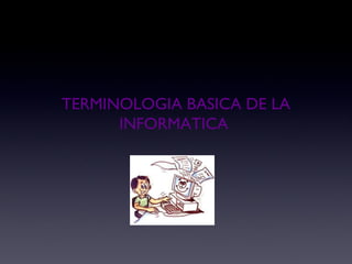 TERMINOLOGIA BASICA DE LA
INFORMATICA
 