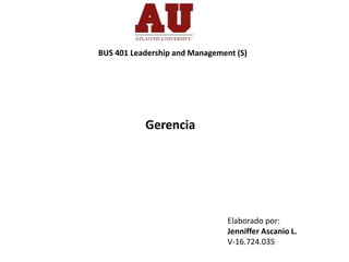 BUS 401 Leadership and Management (S)
Gerencia
Elaborado por:
Jenniffer Ascanio L.
V-16.724.035
 