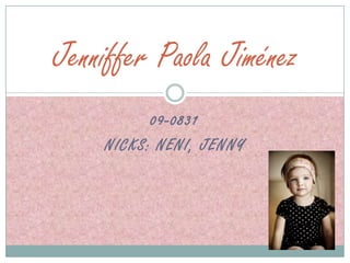 Jenniffer Paola Jiménez
          09-0831
    NICKS: NENI, JENNY
 