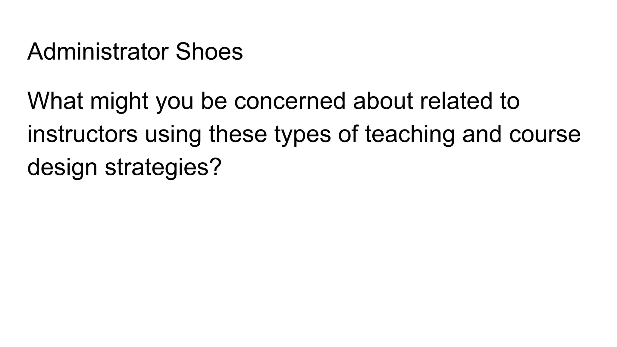 Administrator Shoes
What might you be concerned about related to
instructors using these types of teaching and course
design strategies?
 