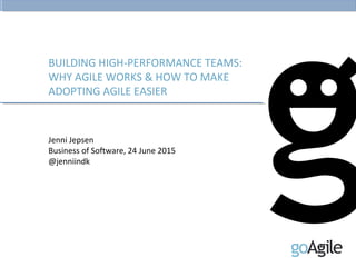 BUILDING HIGH-PERFORMANCE TEAMS:
WHY AGILE WORKS & HOW TO MAKE
ADOPTING AGILE EASIER
Jenni Jepsen
Business of Software, 24 June 2015
@jenniindk
 