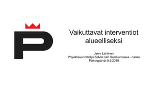 Vaikuttavat interventiot
alueelliseksi
Jenni Lahtinen
Projektisuunnittelija Selvin päin Satakunnassa –hanke
Päihdepäivät 9.5.2019
 