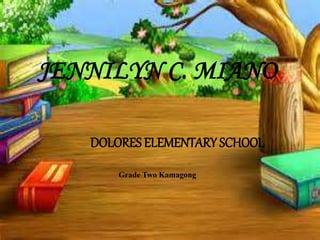 DOLORES ELEMENTARY SCHOOL
Grade Two Kamagong
JENNILYN C. MIANO
 