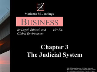 ©2015 Cengage Learning. All Rights Reserved.
May not be scanned, copied or duplicated, or posted
to a publicly accessible website, in whole or in part.
Chapter 3
The Judicial System
Its Legal, Ethical, and
Global Environment
Marianne M. Jennings
BUSINESS
10th Ed.
 