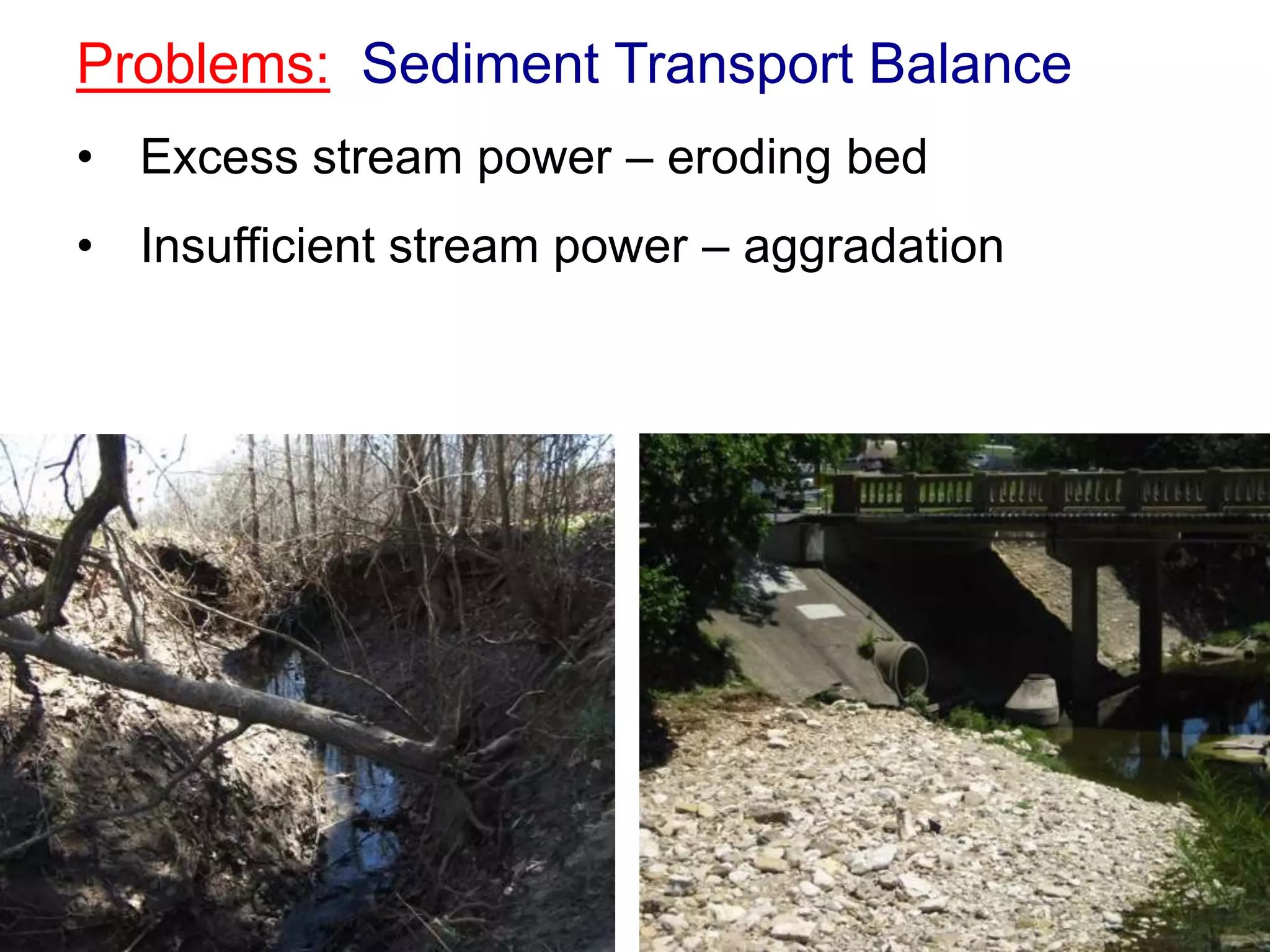 Problems: Sediment Transport Balance
• Excess stream power – eroding bed
• Insufficient stream power – aggradation
 