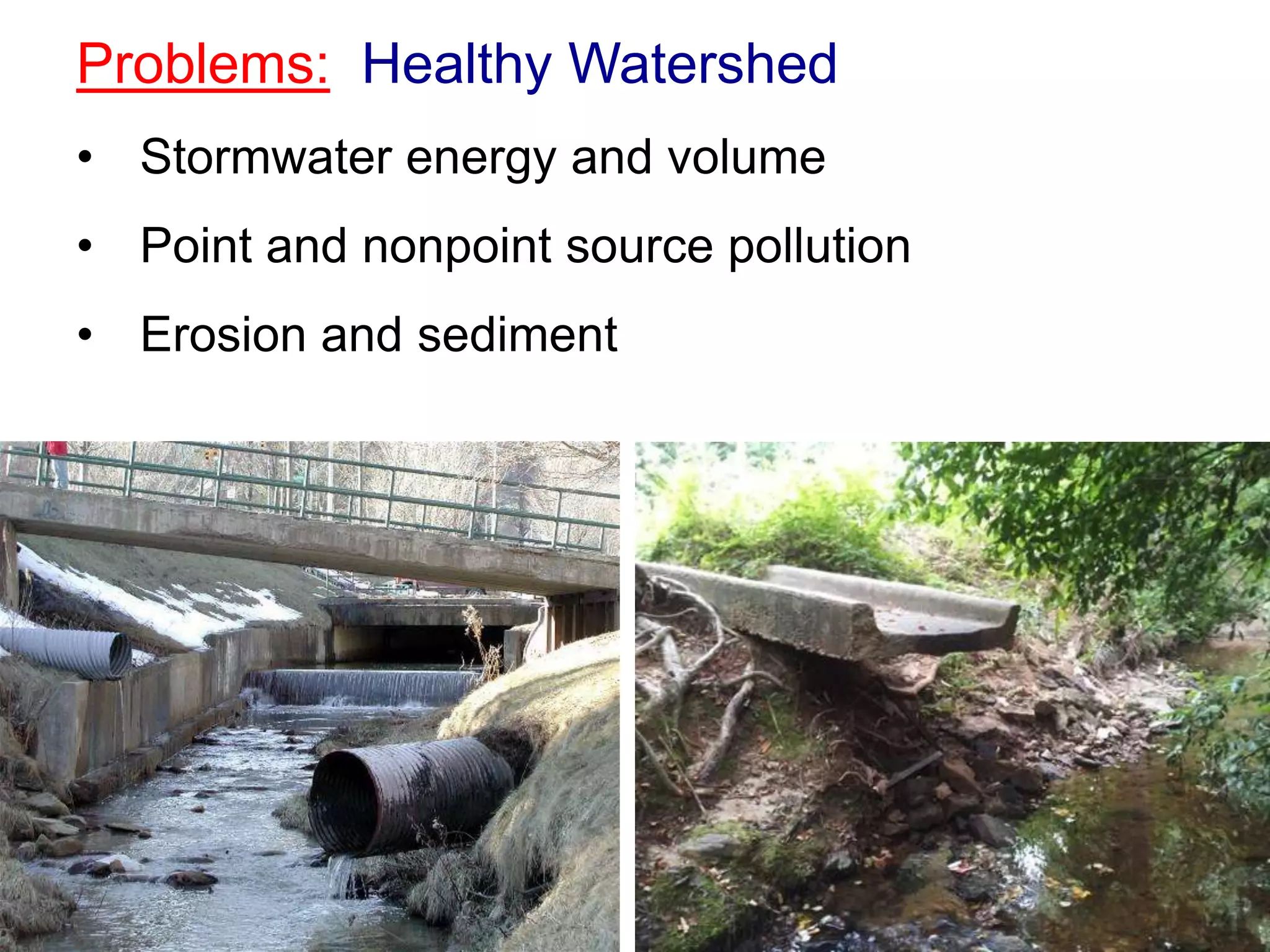 Problems: Healthy Watershed
• Stormwater energy and volume
• Point and nonpoint source pollution
• Erosion and sediment
 