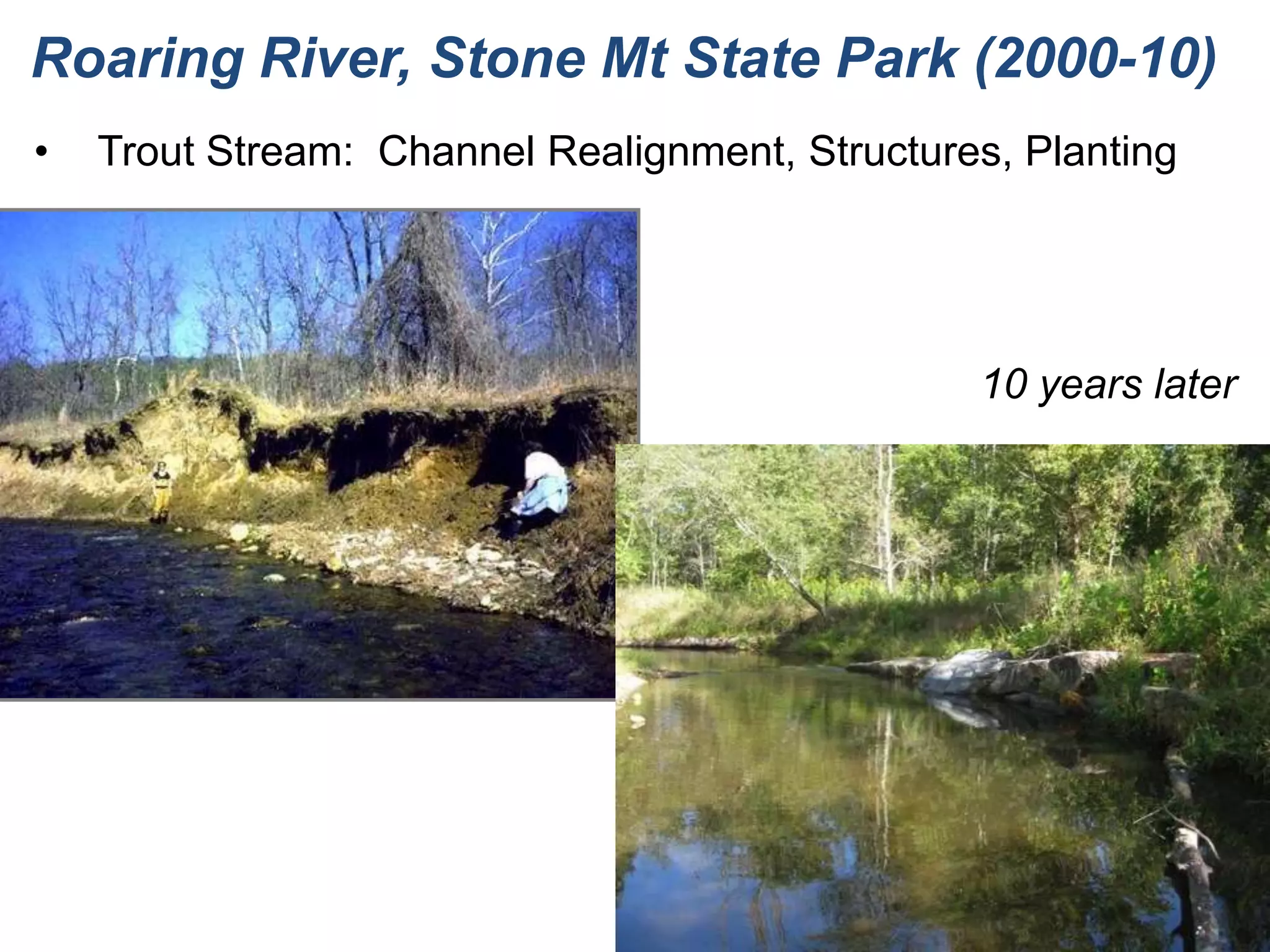 Roaring River, Stone Mt State Park (2000-10)
•   Trout Stream: Channel Realignment, Structures, Planting




                                                10 years later
 