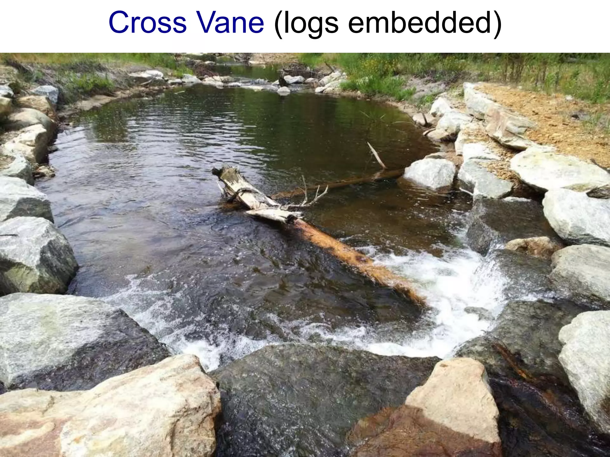 Cross Vane (logs embedded)

• Undercut bed 2 ft and backfill with
  gravel, cobble, boulders, wood
• Cut thalweg 0.5 ft deep
 