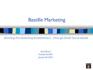 Bastille Marketing Jenni Brand Founder & CEO January 26, 2010 Storming the Marketing Establishment…Through Smart Social Media 