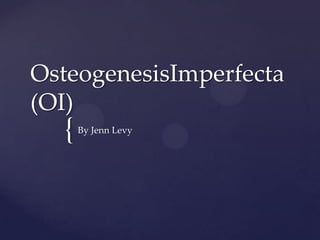 OsteogenesisImperfecta (OI) By Jenn Levy 