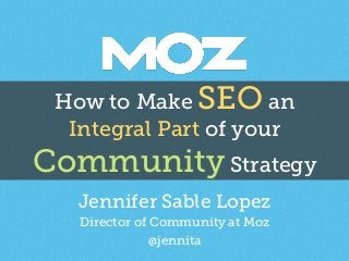 How to Make SEO an
Integral Part of your
Community Strategy
Jennifer Sable Lopez
Director of Community at Moz
@jennita
 