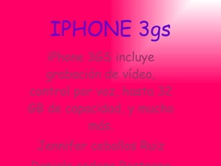 iPhone 3GS incluye grabación de vídeo, control por voz, hasta 32 GB de capacidad, y mucho más. Jennifer ceballos Ruiz Daniela cadena Restrepo IPHONE 3gs 