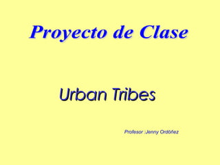 Urban Tribes Proyecto de Clase Profesor :Jenny Ordóñez 